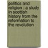 Politics And Religion : A Study In Scottish History From The Reformation To The Revolution