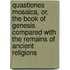 Quastiones Mosaica, Or, The Book Of Genesis Compared With The Remains Of Ancient Religions