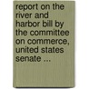 Report On The River And Harbor Bill By The Committee On Commerce, United States Senate ... by Knute Nelson