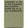 Scarsdale; Or, Life On The Lancashire And Yorkshire Border [By Sir J.P. Kay-Shuttleworth]. door James Phillips Kay Shuttleworth