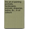 The Art Of Painting Portraits, Landscapes, Animals, Draperies, Satins, &C., In Oil Colours door John Cawse