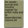 The Asiatic Journal And Monthly Register For British India And Its Dependencies, Volume 24 by . Anonymous