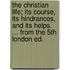 The Christian Life; Its Course, Its Hindrances, And Its Helps. ... From The 5th London Ed.