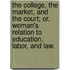The College, The Market, And The Court; Or, Woman's Relation To Education, Labor, And Law.