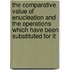 The Comparative Value Of Enucleation And The Operations Which Have Been Substituted For It