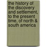 The History Of The Discovery And Settlement, To The Present Time, Of North & South America door William Fordyce Mavor