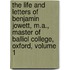 The Life And Letters Of Benjamin Jowett, M.A., Master Of Balliol College, Oxford, Volume 1