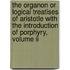 The Organon Or Logical Treatises Of Aristotle With The Introduction Of Porphyry, Volume Ii