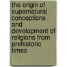The Origin Of Supernatural Conceptions And Development Of Religions From Prehistoric Times by Greenough John James