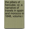 The Pillars Of Hercules; Or, A Narrative Of Travels In Spain And Morocco In 1848, Volume I by David Urquhart