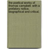 The Poetical Works Of Thomas Campbell. With A Prefatory Notice, Biographical And Critical. by Thomas Campbell