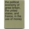The Political Economy Of Great Britain, The United States, And France, In The Use Of Money by John Badlam Howe