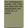 The Shakespeare Reader, Extr. From The Plays With Intr. Paragraphs And Notes By C.H. Wykes by Shakespeare William Shakespeare