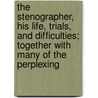 The Stenographer, His Life, Trials, And Difficulties; Together With Many Of The Perplexing door Craig Calhoun