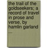 The Trail Of The Goldseekers; A Record Of Travel In Prose And Verse, By Hamlin Garland ... by Hamlin Garland