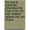 The Trial Of Antichrist, Otherwise The Man Of Sin, For High Treason Against The Son Of God door Onbekend