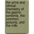 The Urine And Clinical Chemistry Of The Gastric Contents, The Common Poisons, And The Milk
