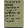 The Urine And Clinical Chemistry Of The Gastric Contents, The Common Poisons, And The Milk door James William Holland