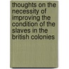 Thoughts On The Necessity Of Improving The Condition Of The Slaves In The British Colonies door Thomas Clarkson