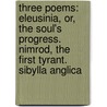 Three Poems: Eleusinia, Or, The Soul's Progress. Nimrod, The First Tyrant. Sibylla Anglica by Unknown