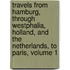 Travels From Hamburg, Through Westphalia, Holland, And The Netherlands, To Paris, Volume 1