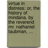 Virtue In Distress: Or, The History Of Mindana. By The Reverend Mr. Nathaniel Taubman, ... door Onbekend