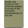 Wealth And Income Of The American People; A Survey Of The Economic Consequences Of The War by Walter Renton Ingalls