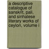 A Descriptive Catalogue Of Sanskrit, Pali, And Sinhalese Literary Works Of Ceylon, Volume I by James D'Alwis