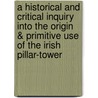 A Historical And Critical Inquiry Into The Origin & Primitive Use Of The Irish Pillar-Tower by Hervey de Montmorency-Morres