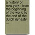 A History Of New York : From The Beginning Of The World To The End Of The Dutch Dynasty ...