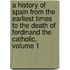 A History Of Spain From The Earliest Times To The Death Of Ferdinand The Catholic, Volume 1