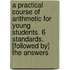 A Practical Course Of Arithmetic For Young Students. 6 Standards. [Followed By] The Answers