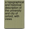 A Topographical And Historical Description Of The University And City Of Oxford, With Views door Nathaniel Whittock
