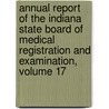 Annual Report Of The Indiana State Board Of Medical Registration And Examination, Volume 17 door Indiana. State