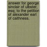 Answer For George Sinclair Of Ulbster, Esq; To The Petition Of Alexander Earl Of Caithness. door Onbekend