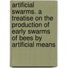 Artificial Swarms. A Treatise On The Production Of Early Swarms Of Bees By Artificial Means door Edward Scudamore