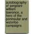 Autobiography Of Sergeant William Lawrence, A Hero Of The Peninsular And Waterloo Campaigns