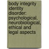 Body Integrity Identity Disorder: Psychological, Neurobiological, Ethical and Legal Aspects door Arjan W. Braam