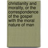 Christianity And Morality, Or The Correspondence Of The Gospel With The Moral Nature Of Man door Henry Wace