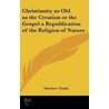 Christianity As Old As The Creation Or The Gospel A Republication Of The Religion Of Nature door Matthew Tindal