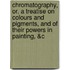 Chromatography, Or, A Treatise On Colours And Pigments, And Of Their Powers In Painting, &C