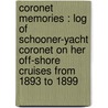 Coronet Memories : Log Of Schooner-Yacht Coronet On Her Off-Shore Cruises From 1893 To 1899 by Unknown