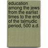 Education Among The Jews From The Earlist Times To The End Of The Talmudic Period, 500 A.D. by Paul Edward Kretzmann
