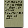 Essentials And Non-Essentials In Religion. Six Lectures Delivered In The Music Hall, Boston by James Freeman Clarke