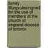 Family Liturgy;Desingned For The Use Of Members Of The Church Of England Diocese Of Toronto