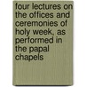 Four Lectures On The Offices And Ceremonies Of Holy Week, As Performed In The Papal Chapels by Nicholas Patrick Stephen Wiseman
