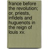 France Before The Revolution; Or, Priests, Infidels And Huguenots In The Reign Of Louis Xv. by Felix Bungener