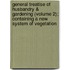General Treatise Of Husbandry & Gardening (Volume 2); Containing A New System Of Vegetation
