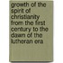 Growth Of The Spirit Of Christianity From The First Century To The Dawn Of The Lutheran Era