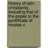 History Of Latin Christianity; Including That Of The Popes To The Pontificate Of Nicolas V.